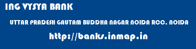 ING VYSYA BANK  UTTAR PRADESH GAUTAM BUDDHA NAGAR NOIDA RCC, NOIDA  banks information 